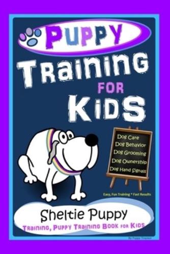 Puppy Training for Kids, Dog Care, Dog Behavior, Dog Grooming, Dog Ownership, Dog Hand Signals, Easy, Fun Training * Fast Results, Sheltie Puppy Training, Puppy Training Book for Kids