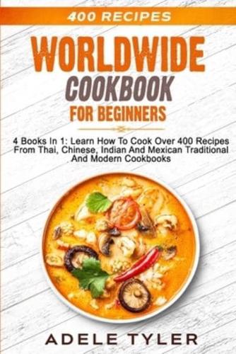 Worldwide Cookbook for Beginners: 4 Books In 1: Learn How To Cook Over 400 Recipes From Thai, Chinese, Indian And Mexican Traditional And Modern Dishes