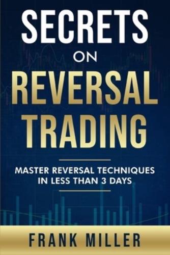 Secrets On Reversal Trading: Master Reversal Techniques In Less Than 3 days