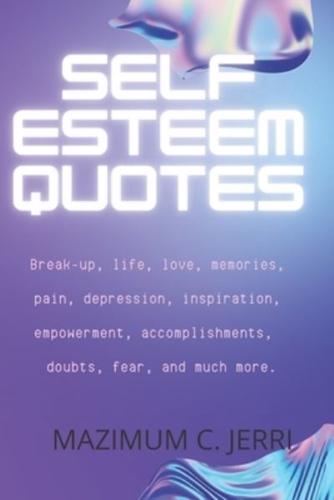 SELF ESTEEM QUOTES: Break-up, life, love, memories, pain, depression, inspiration, empowerment, accomplishments,  doubts, fear, and much more.