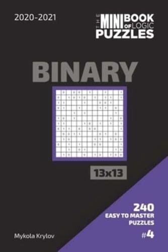 The Mini Book Of Logic Puzzles 2020-2021. Binary 13X13 - 240 Easy To Master Puzzles. #4