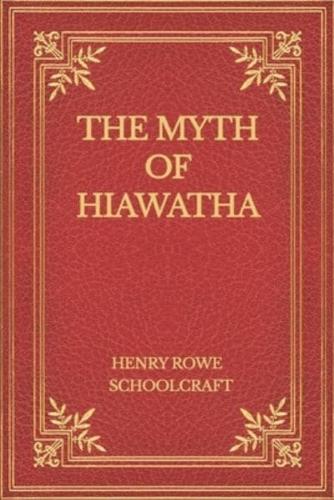 The Myth of Hiawatha: and Other Oral Legends, Mythologic and Allegoric, of the