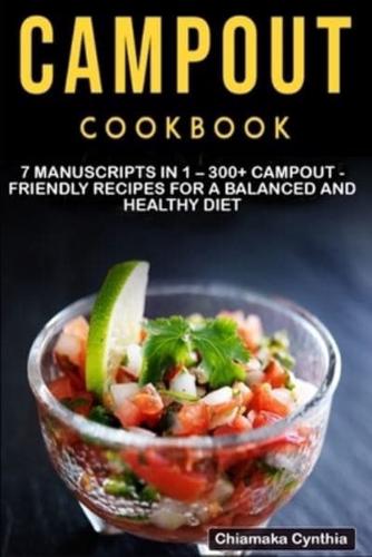 CAMPOUT COOKBOOK: 7 Manuscripts in 1 - 300+ Campout - friendly recipes for a balanced and healthy diet