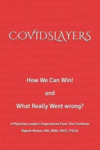 COVIDSLAYERS: How We Can Win!  and  What Really Went Wrong?  A Physician Leader's Experiences From The Frontlines