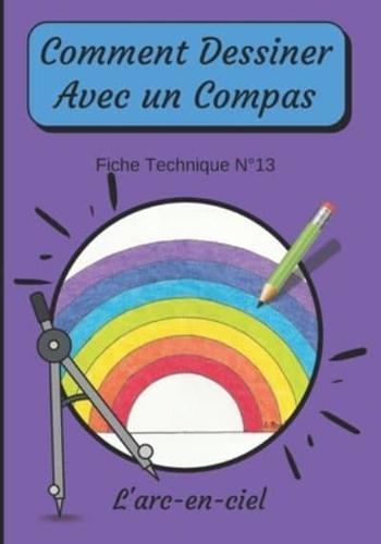 Comment Dessiner Avec Un Compas Fiche Technique N°13 L'arc-en-ciel: Apprendre à Dessiner Pour Enfants de 6 ans   Dessin Au Compas   Cahier d'activités géométriques, artistiques et manuelles.