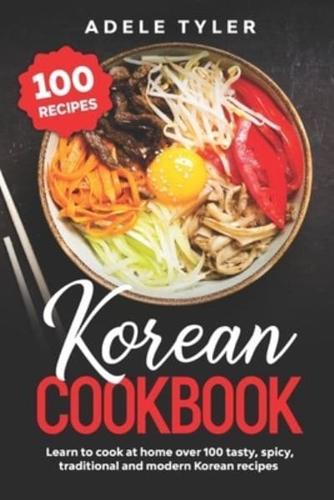 Korean Cookbook: Learn To Cook At Home Over 100 Tasty, Spicy, Traditional And Modern Korean Recipes