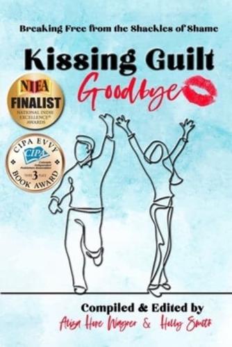 Kissing Guilt Goodbye : Breaking Free from the Shackles of Shame