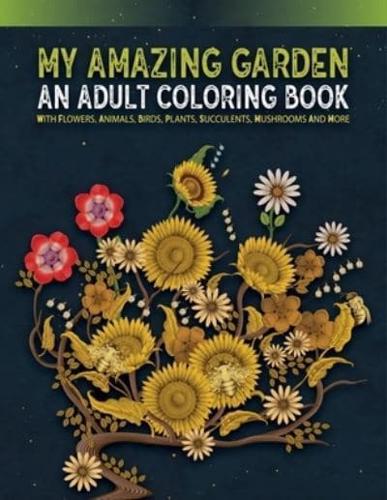 My Amazing Garden - An Adults Coloring Book With Flowers, Animals, Birds, Plants, Succulents, Mushroom And More