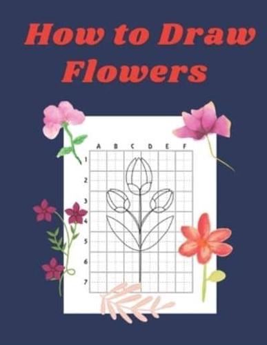 How to Draw Flowers: Step by Step Drawing Book for Kids Art Learning Pretty Design Characters Perfect for Children Beginning Sketching Copy and Paste the Picture Gift for Flower Lovers