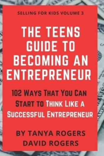 The Teens Guide to Becoming an Entrepreneur: 102 Ways That You Can Start to Think Like a Successful Entrepreneur