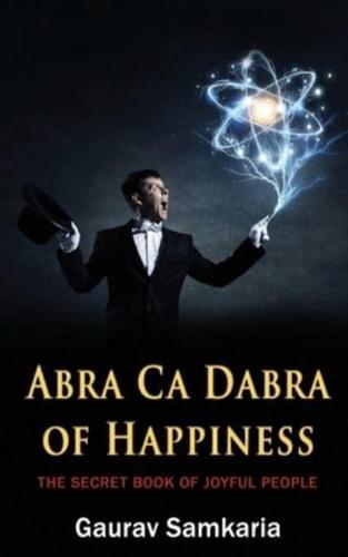 ABRA CA DABRA OF HAPPINESS: THE SECRET BOOK OF JOYFUL PEOPLE