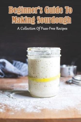 Beginner_s Guide To Making Sourdough_ A Collection Of Fuss-Free Recipes