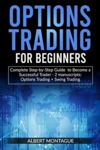 OPTIONS TRADING FOR BEGINNERS: Complete Step-by-Step Guide to Become a Successful Trader - 2 manuscripts : Options Trading + Swing Trading