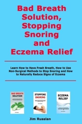 Bad Breath Solution, Stopping Snoring and Eczema Relief: Learn How to Have Fresh Breath, How to Use Non-Surgical Methods to Stop Snoring and How to Naturally Reduce Signs of Eczema
