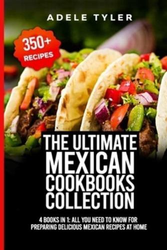 The Ultimate Mexican Cookbooks Collection: 4 Books In 1: All You Need To Know For Preparing Delicious Mexican Recipes At Home