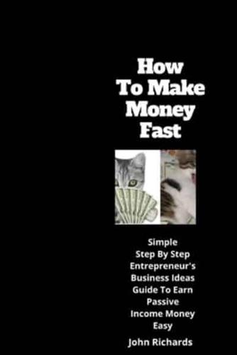 How To Make Money Fast: simple step by step entrepreneur's business ideas guide to earn passive income money easy