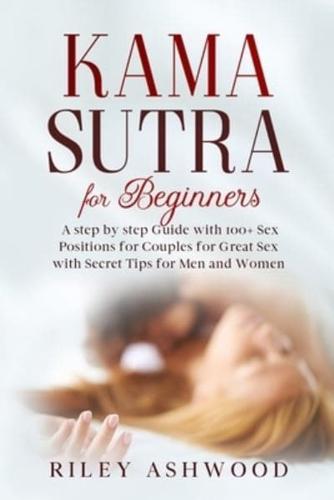 Kama Sutra for Beginners: A Step by Step Guide with 100+ Sex Positions for Couples for Great Sex with Secret Tips for Men and Women.