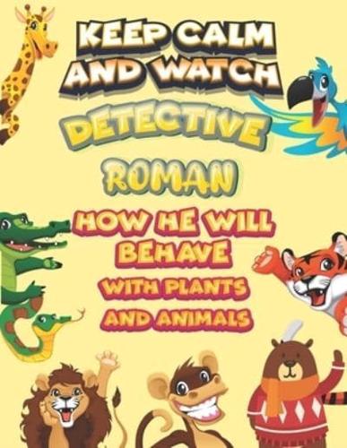 Keep Calm and Watch Detective Roman How He Will Behave With Plant and Animals
