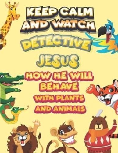 Keep Calm and Watch Detective Jesus How He Will Behave With Plant and Animals