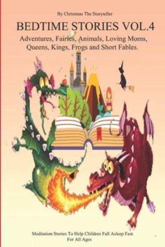 Bedtime Stories for Children and Toddlers VOL.4 Adventures, Fairies, Animals, Loving Moms, Queens, Kings, Frogs and Short Fables.