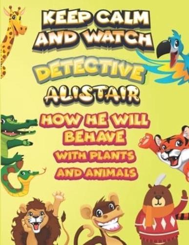 Keep Calm and Watch Detective Alistair How He Will Behave With Plant and Animals