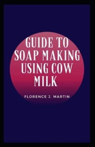 Guide to Soap Making Using Cow Milk