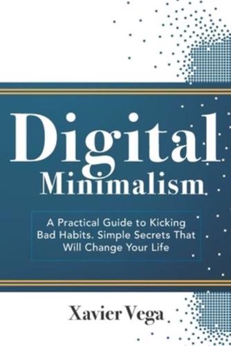 Digital Minimalism: A Practical Guide to Kicking Bad Habits. Simple Secrets That Will Change Your Life