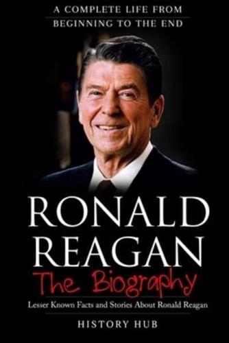 Ronald Reagan: The Biography (A Complete Life from Beginning to the End)