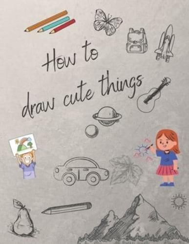 How To Draw Cute Stuff: Draw Anything And Everything In The Cutest Style  Ever!