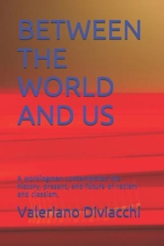 BETWEEN THE WORLD AND US: A workingman contemplates the history, present, and future of racism and classism.