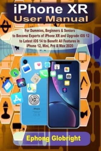 iPhone XR User Manual: For Dummies, Beginners & Seniors to Become Expert of iPhone XR and Upgrade iOS 12 to Latest iOS 14 to Benefit All Features in iPhone 12, Mini, Pro & Max 2020
