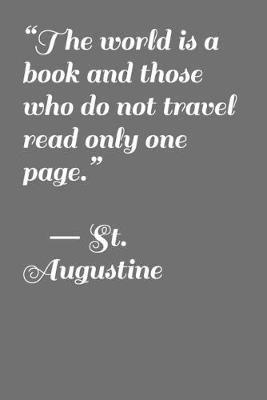 "The World Is a Book and Those Who Do Not Travel Read Only One Page." ― St. Augustine