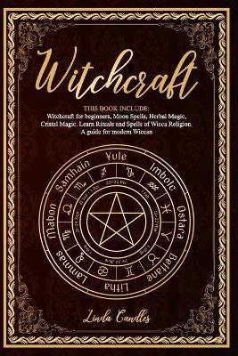 Witchcraft: This book include: Witchcraft for beginners, Moon Spells, Herbal Magic, Cristal Magic. Learn Rituals and Spells of Wicca Religion. A guide for modern Wiccan.