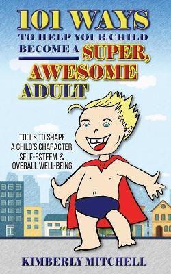 101 Ways To Help Your Child Become A Super, Awesome Adult