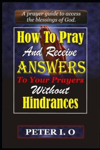How To Pray and Receive Answers To Your Prayers Without Hindrances