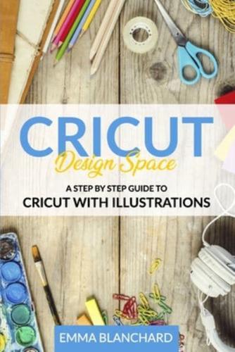 Cricut Design Space: A Step By Step Guide to Cricut with Illustrations