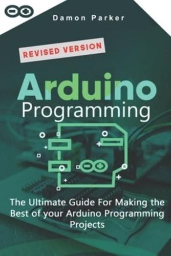 Arduino Programming: The Ultimate Guide For Making The Best Of Your Arduino Programming Projects