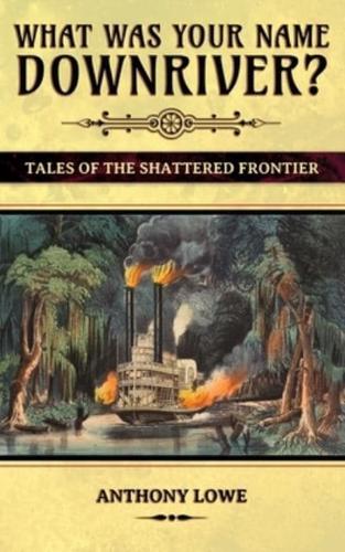 What Was Your Name Downriver?: Tales of the Shattered Frontier