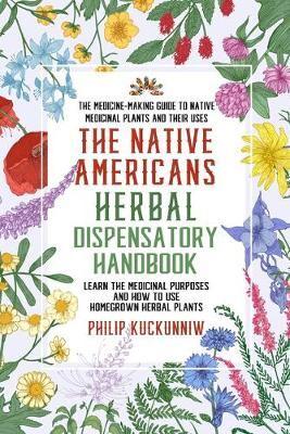 The Native Americans Herbal Dispensatory HANDBOOK - The Medicine-Making Guide to Native Medicinal Plants and Their Uses