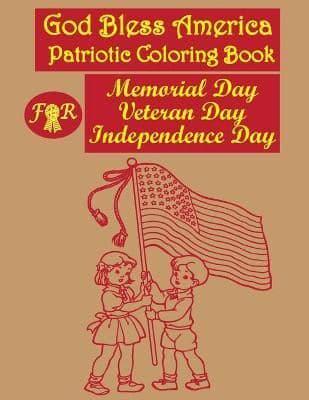 God Bless America: Patriotic Coloring Book For Memorial Day, Veteran Day, Independence Day: For Kids To Show Respects To Our Heroes And To Learn About Our History By Coloring Images