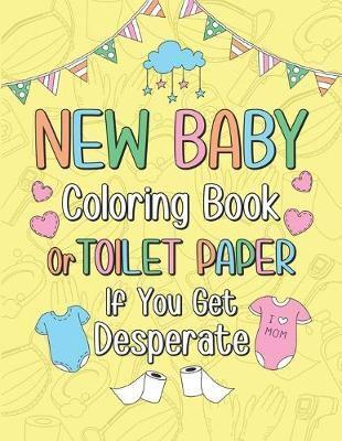 New Baby Coloring Book or Toilet Paper If You Get Desperate: Humorous Adult Coloring Book, Best Gift Ideas for New Mom, New Baby, Pregnancy Annoucement, Help You Get Away Chaos During Pandemic