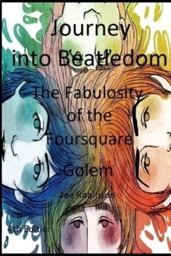 Journey Into Beatledom: The Beatles as Prophets, Peaceniks & Holy Writ - The Fabulosity Of The Foursquare Golem - including The Beatles Travelogue Songbook & Compendium