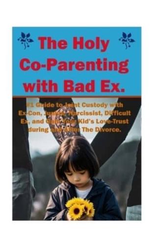 The Holy Co-Parenting with Bad Ex.: #1 Guide to Joint Custody with Ex-Con, Junkie, Narcissist, Difficult Ex, and Gain Your Kid's Love-Trust during and After the Divorce.