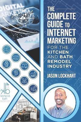 The Complete Guide to Internet Marketing for the Kitchen and Bath Industry
