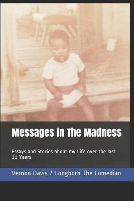 Messages in The Madness: Essays and Stories about my Life and Lessons Learned over the last 11 Years