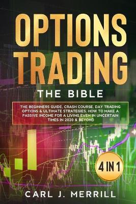Options Trading: The Bible. 4 in 1.: The Beginners Guide, Crash Course, Day Trading Options & Ultimate Strategies. How To Make A Passive Income For A Living Even In Uncertain Times In 2020 & Beyond