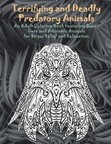 Terrifying and Deadly Predatory Animals - An Adult Coloring Book Featuring Super Cute and Adorable Animals for Stress Relief and Relaxation