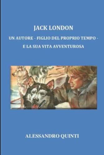Jack London - Un Autore - Figlio Del Proprio Tempo - E La Sua Vita Avventurosa