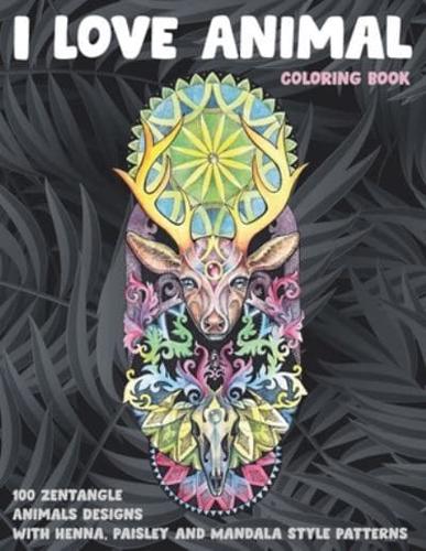 I Love Animal - Coloring Book - 100 Zentangle Animals Designs With Henna, Paisley and Mandala Style Patterns