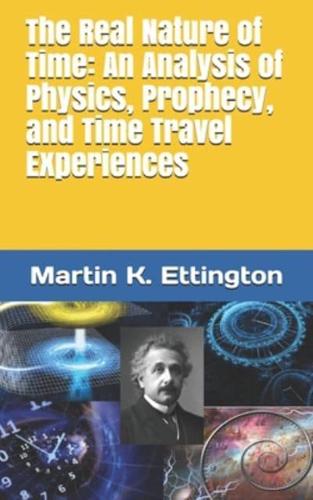 The Real Nature of Time: An Analysis of Physics, Prophecy, and Time Travel Experiences